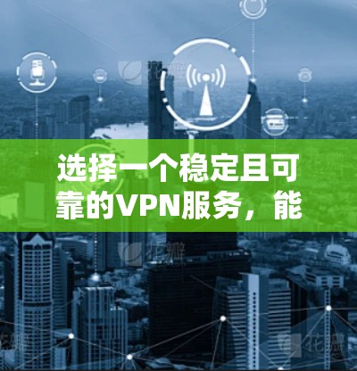 选择一个稳定且可靠的VPN服务，能够确保你的网络连接安全且不受干扰。以下是一些关键因素和推荐的VPN服务，帮助你选择最适合自己的VPN