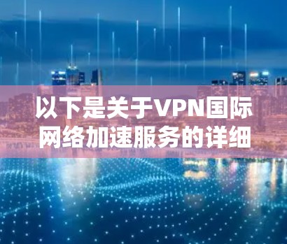 以下是关于VPN国际网络加速服务的详细解释