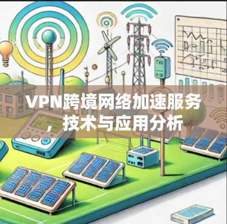 VPN跨境网络加速服务，技术与应用分析