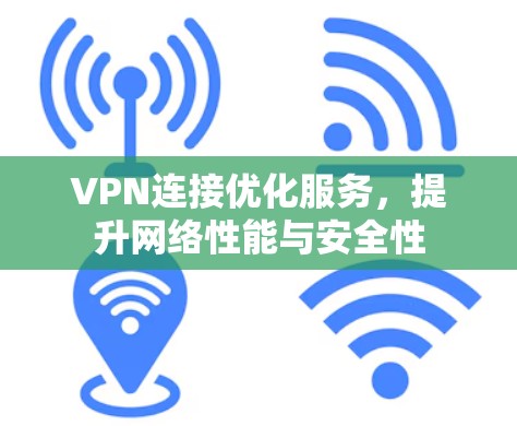 VPN连接优化服务，提升网络性能与安全性