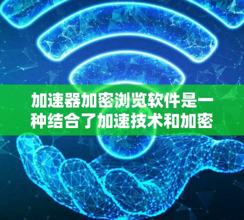 加速器加密浏览软件是一种结合了加速技术和加密技术的浏览软件，旨在同时提升访问速度和保护用户隐私。以下是对其工作原理、功能、优缺点及实际应用的详细分析