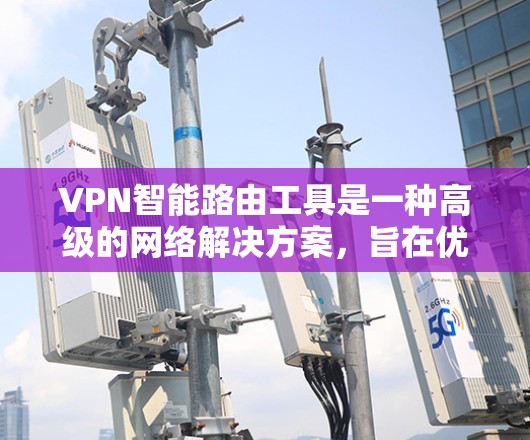 VPN智能路由工具是一种高级的网络解决方案，旨在优化和管理多机器之间的VPN连接，确保安全性和高可用性。以下是对VPN智能路由工具的详细分析和总结