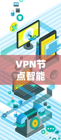 VPN节点智能分配，提升用户体验的技术手段