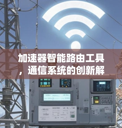 加速器智能路由工具，通信系统的创新解密