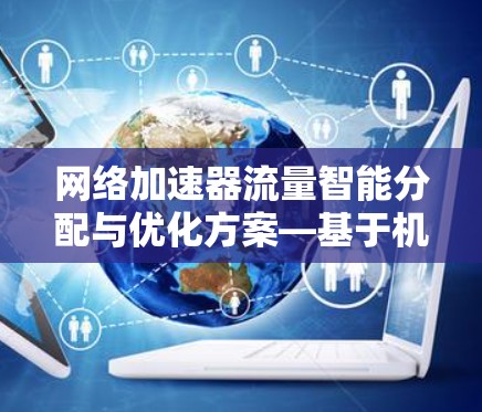 网络加速器流量智能分配与优化方案—基于机器学习的智能化应用
