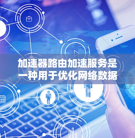 加速器路由加速服务是一种用于优化网络数据传输路径的技术,通过预先计算最佳路径来减少延迟,提高带宽利用率。以下是对加速器路由加速服务的详细分析和总结 加速器路由加速服务是一种用于优化网络数据传输路径的技术,通过预先计算最佳路径来减少延迟,提高带宽利用率。以下是对加速器路由加速服务的详细分析和总结