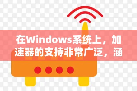 在Windows系统上,加速器的支持非常广泛,涵盖硬件加速器和软件加速器两大类。以下是对不同加速器在Windows支持情况的详细分析 在Windows系统上,加速器的支持非常广泛,涵盖硬件加速器和软件加速器两大类。以下是对不同加速器在Windows支持情况的详细分析