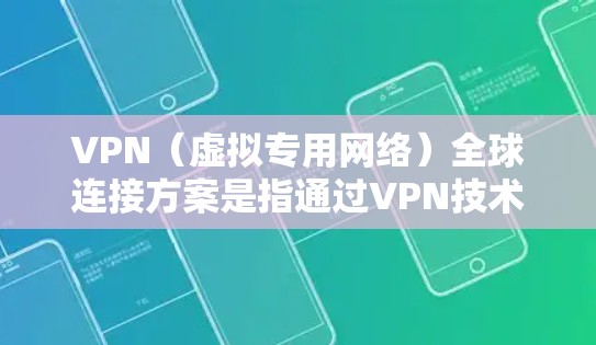 VPN（虚拟专用网络）全球连接方案是指通过VPN技术，为用户提供跨国或全球范围内的网络连接服务，确保数据传输的安全性和隐私性。以下是一个典型的VPN全球连接方案的总结