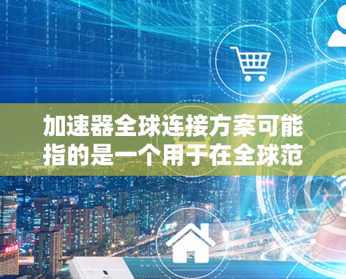 加速器全球连接方案可能指的是一个用于在全球范围内高效连接和管理分布式计算资源的方案,常见于大数据、高性能计算(HPC)或云计算等领域。以下是一些可能的思路和方案,供参考 加速器全球连接方案可能指的是一个用于在全球范围内高效连接和管理分布式计算资源的方案,常见于大数据、高性能计算(HPC)或云计算等领域。以下是一些可能的思路和方案,供参考