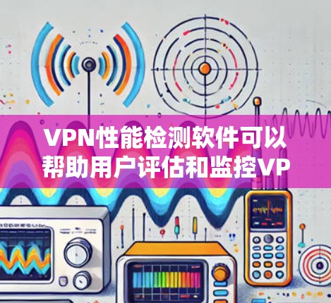 VPN性能检测软件可以帮助用户评估和监控VPN连接的质量，确保稳定性和速度。以下是一些常用的工具和方法