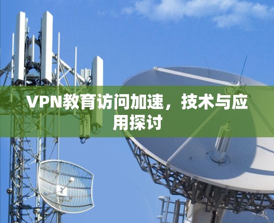 VPN教育访问加速，技术与应用探讨