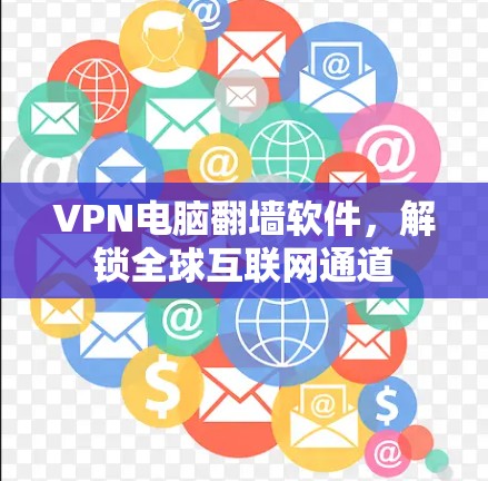 VPN电脑翻墙软件，解锁全球互联网通道