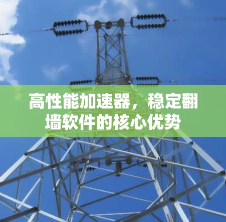 高性能加速器，稳定翻墙软件的核心优势