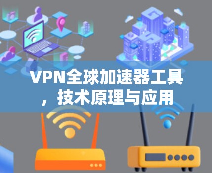 VPN全球加速器工具，技术原理与应用