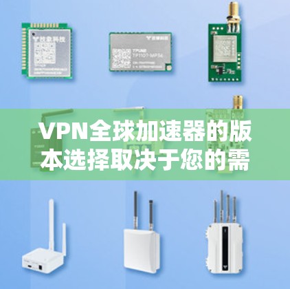 VPN全球加速器的版本选择取决于您的需求和使用场景。以下是几种常见的VPN加速器版本及其适用场景