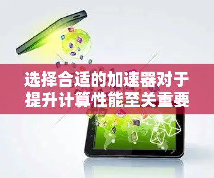 选择合适的加速器对于提升计算性能至关重要。以下是根据您的需求整理的建议