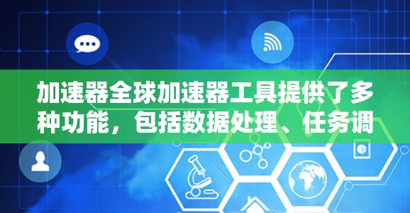 加速器全球加速器工具提供了多种功能，包括数据处理、任务调度、性能调优、可扩展性和集成开发环境支持。它支持多种编程语言和框架，适用于多种领域，如人工智能、数据分析、网络通信和科学模拟等