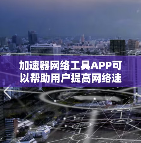 加速器网络工具APP可以帮助用户提高网络速度和效率，适用于不同场景的加速需求。以下是针对不同需求和提供商的工具推荐