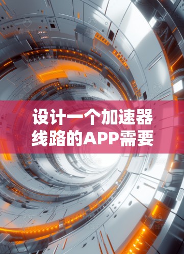 设计一个加速器线路的APP需要从用户需求、功能模块、技术实现和用户体验四个方面进行综合考虑。以下是一个详细的设计方案