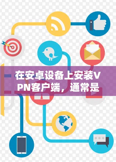 在安卓设备上安装VPN客户端，通常是为了通过加密的网络连接，访问受保护的网络资源或保护隐私。以下是安装VPN客户端的基本步骤