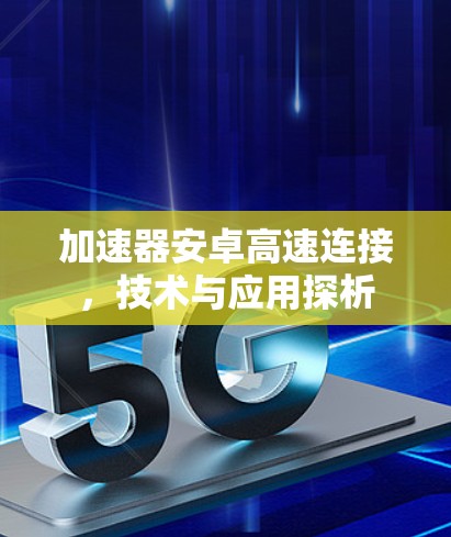 加速器安卓高速连接，技术与应用探析