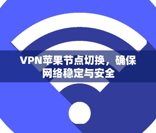 VPN苹果节点切换，确保网络稳定与安全