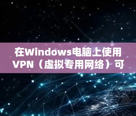 在Windows电脑上使用VPN（虚拟专用网络）可以帮助你连接到公司网络、保护隐私或访问受限制的内容。以下是几款常用的VPN工具的推荐