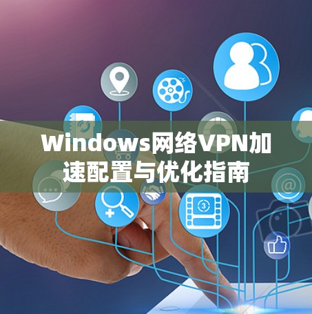Windows网络VPN加速配置与优化指南