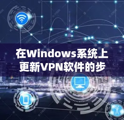 在Windows系统上更新VPN软件的步骤通常如下