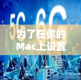 为了在你的Mac上设置VPN连接工具,以下是一份详细的步骤指南,帮助你根据需求选择并配置VPN 为了在你的Mac上设置VPN连接工具,以下是一份详细的步骤指南,帮助你根据需求选择并配置VPN