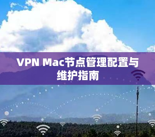 VPN Mac节点管理配置与维护指南