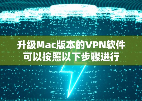升级Mac版本的VPN软件可以按照以下步骤进行 升级Mac版本的VPN软件可以按照以下步骤进行