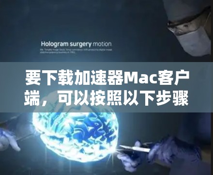 要下载加速器Mac客户端,可以按照以下步骤进行 要下载加速器Mac客户端,可以按照以下步骤进行