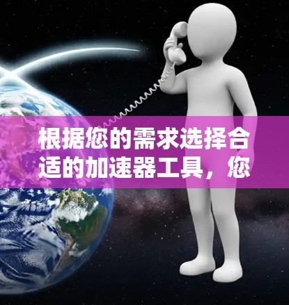 根据您的需求选择合适的加速器工具，您可以按照以下步骤操作