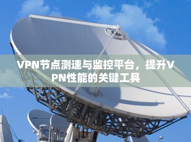 VPN节点测速与监控平台，提升VPN性能的关键工具