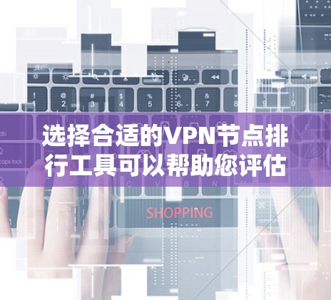 选择合适的VPN节点排行工具可以帮助您评估和比较不同VPN服务的性能、速度和可靠性。以下是一些常用的工具和方法，供您参考