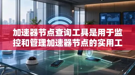 加速器节点查询工具是用于监控和管理加速器节点的实用工具,帮助管理员优化网络性能和数据传输效率。以下是对加速器节点查询工具的详细分析和总结 加速器节点查询工具是用于监控和管理加速器节点的实用工具,帮助管理员优化网络性能和数据传输效率。以下是对加速器节点查询工具的详细分析和总结