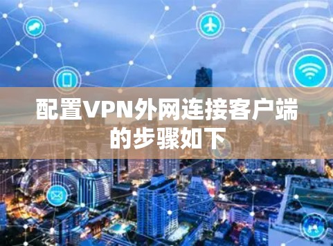 配置VPN外网连接客户端的步骤如下
