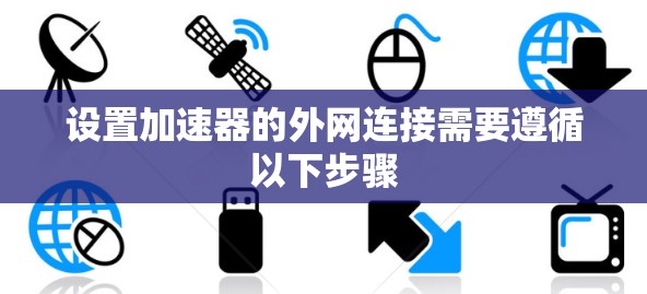 设置加速器的外网连接需要遵循以下步骤