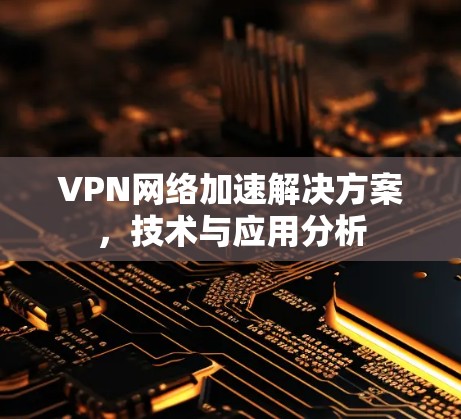 VPN网络加速解决方案，技术与应用分析