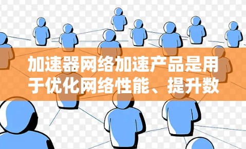 加速器网络加速产品是用于优化网络性能、提升数据传输速度和减少延迟的技术和产品。这些产品通常通过缓存、负载均衡、内容分发或其他优化方法，帮助企业更高效地处理网络流量