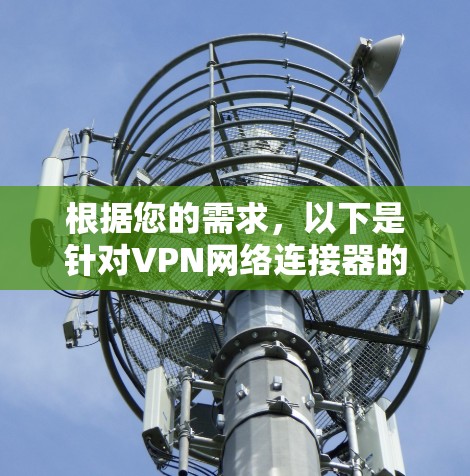 根据您的需求，以下是针对VPN网络连接器的详细建议