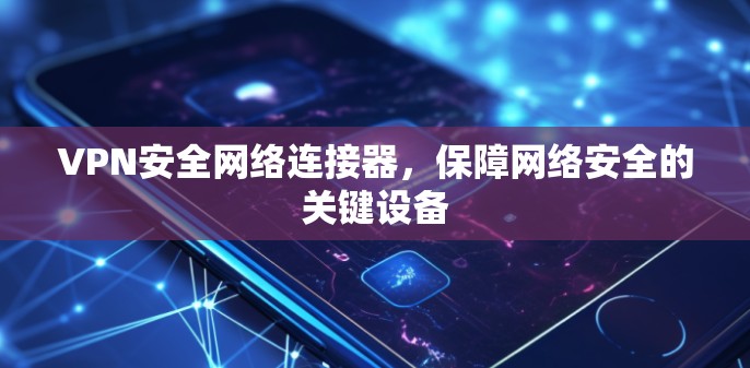 VPN安全网络连接器，保障网络安全的关键设备