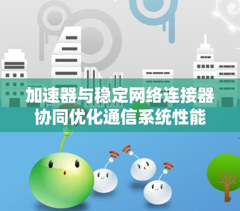 加速器与稳定网络连接器协同优化通信系统性能