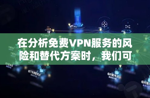 在分析免费VPN服务的风险和替代方案时，我们可以总结如下