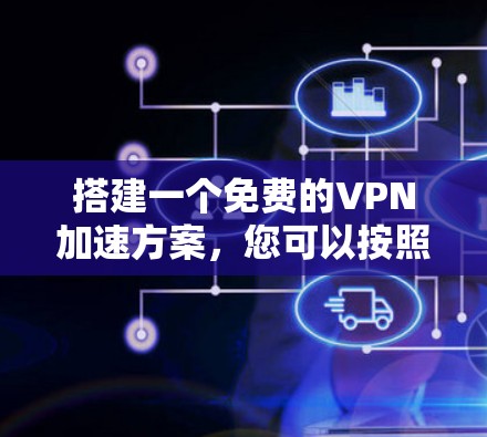 搭建一个免费的VPN加速方案，您可以按照以下步骤操作