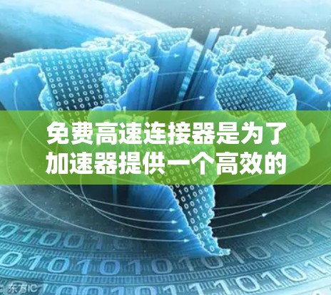 免费高速连接器是为了加速器提供一个高效的网络连接解决方案，主要用于科学研究中的数据传输和处理。以下是对这一概念的详细分析