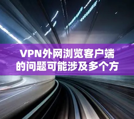 VPN外网浏览客户端的问题可能涉及多个方面，以下是一个逐步的解决方案