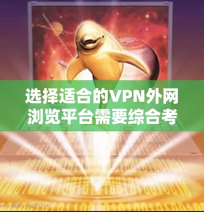 选择适合的VPN外网浏览平台需要综合考虑以下几个关键因素