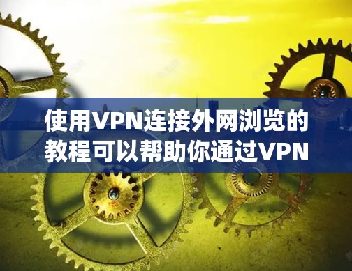 使用VPN连接外网浏览的教程可以帮助你通过VPN客户端访问外部网络资源。以下是一个简单的教程，假设你已经安装了VPN客户端（如Cisco AnyConnect、OpenVPN等）